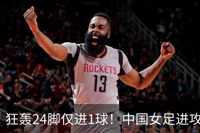 狂轰24脚仅进1球！中国女足进攻效率堪忧无缘亚运连胜